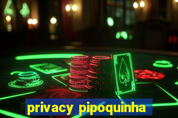 privacy pipoquinha